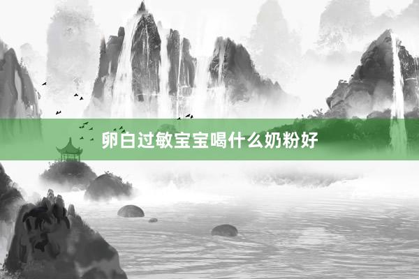 卵白过敏宝宝喝什么奶粉好