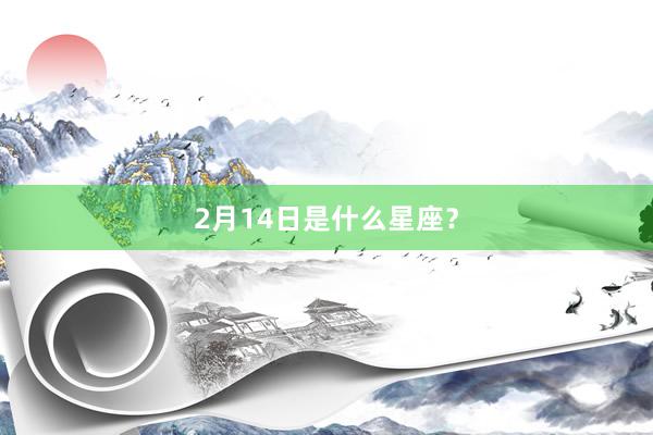 2月14日是什么星座？