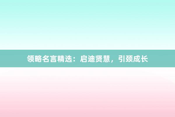 领略名言精选：启迪贤慧，引颈成长